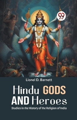Hindu Gods And Heroes Studies In The History Of The Religion Of India by D. Barnett, Lionel