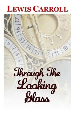 Through The Looking Glass The Classic and Original Story by Lewis Carroll by Carroll, Lewis