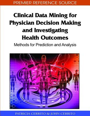 Clinical Data Mining for Physician Decision Making and Investigating Health Outcomes: Methods for Prediction and Analysis by Cerrito, Patricia