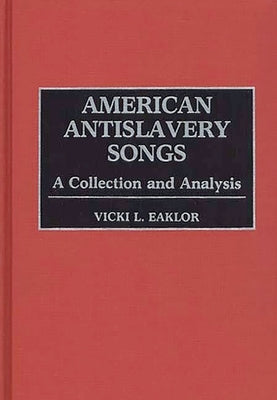 American Antislavery Songs: A Collection and Analysis by Eaklor, Vicki L.