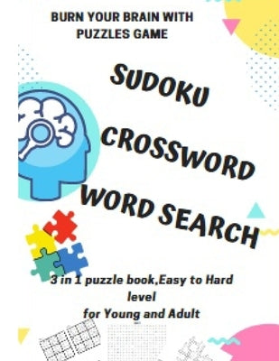 BURN YOUR BRAIN WITH PUZZLES GAME, SUDOKU CROSSWORD WORD SEARCH, 3 in 1 puzzle book, for Young and Adult: 8.5x11 puzzles book soduko, search word and by Bernard, Saint