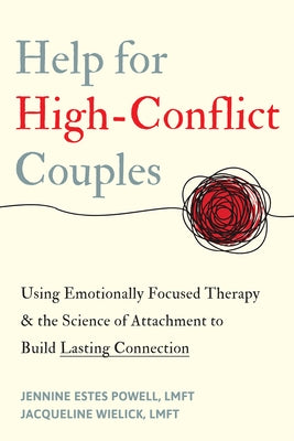 Help for High-Conflict Couples: Using Emotionally Focused Therapy and the Science of Attachment to Build Lasting Connection by Estes Powell, Jennine