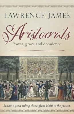 Aristocrats: Power, grace and decadence by James, Lawrence