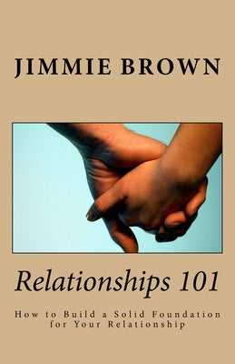 Relationships 101: How to Build a Solid Foundation for Your Relationship by Brown, Jimmie L.
