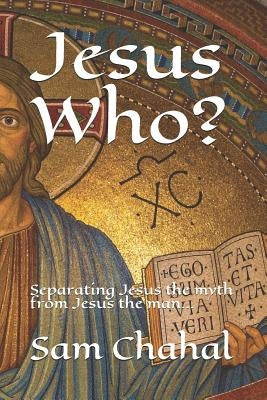Jesus Who?: Separating Jesus the Myth from Jesus the Man... by Chahal, Sam