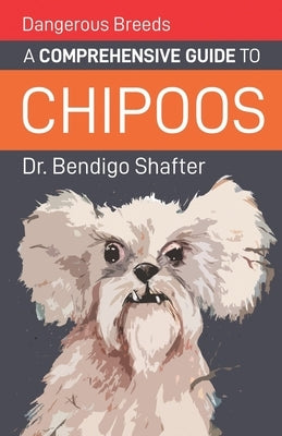 Dangerous Breeds: A Comprehensive Guide to Chipoos by Shafter, Bendigo