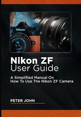 Nikon Zf User Guide: A Simplified Manual on How to Use the Nikon Zf Camera by John, Peter