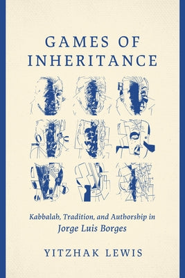 Games of Inheritance: Kabbalah, Tradition, and Authorship in Jorge Luis Borges by Lewis, Yitzhak