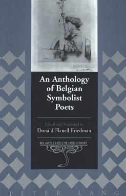 An Anthology of Belgian Symbolist Poets: Edited and Translated by Donald Flanell Friedman by Flanell Friedman, Donald