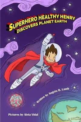 Superhero Healthy Henry Discovers Planet Earth by Lamb, Angela B.