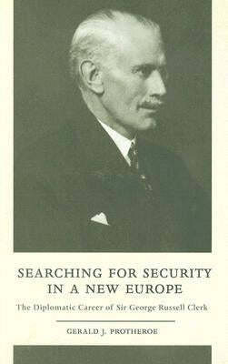 Searching for Security in a New Europe: The Diplomatic Career of Sir George Russell Clerk by Protheroe, Gerald J.