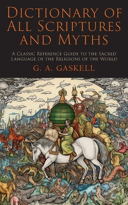 Dictionary of All Scriptures and Myths by Gaskell, G. a.