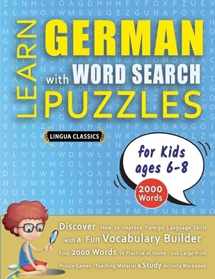 LEARN GERMAN WITH WORD SEARCH PUZZLES FOR KIDS 6 - 8 - Discover How to Improve Foreign Language Skills with a Fun Vocabulary Builder. Find 2000 Words by Lingua Classics