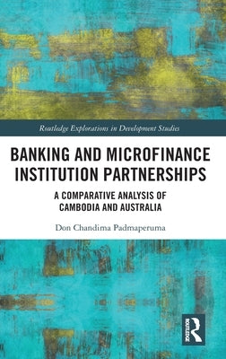 Banking and Microfinance Institution Partnerships: A Comparative Analysis of Cambodia and Australia by Padmaperuma, Don Chandima