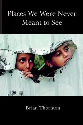 Places We Were Never Meant to See by Thornton, Brian