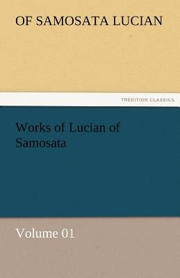 Works of Lucian of Samosata - Volume 01 by Lucian, Of Samosata