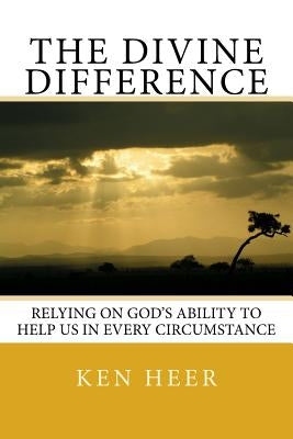 The Divine Difference: Relying on God's Ability to Help Us in Every Circumstance by Heer, Ken