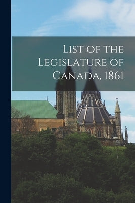 List of the Legislature of Canada, 1861 [microform] by Anonymous