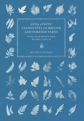 Anna Atkins' Cyanotypes of British and Foreign Ferns by Atkins, Anna