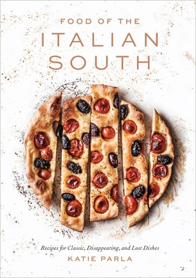 Food of the Italian South: Recipes for Classic, Disappearing, and Lost Dishes: A Cookbook by Parla, Katie