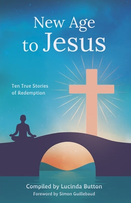 New Age to Jesus: Ten True Stories of Redemption by Button, Lucinda