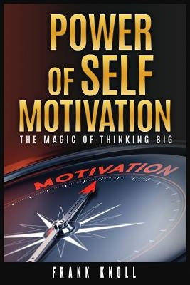 Power of Self-Motivation: The Magic of Thinking Big by Knoll, Frank
