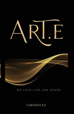 Art-E: ...On Life, Love, and Death by R. E., Carolina