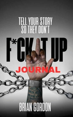 Tell Your Story So They Don't F*ck It Up: Journal by Gordon, Brian