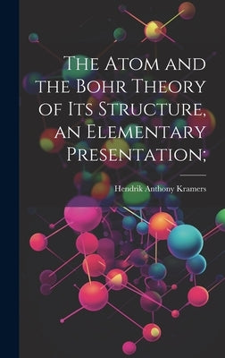 The Atom and the Bohr Theory of its Structure, an Elementary Presentation; by Kramers, Hendrik Anthony