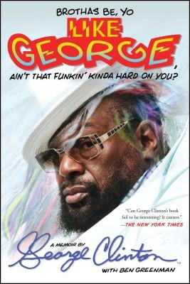 Brothas Be, Yo Like George, Ain't That Funkin' Kinda Hard on You?: A Memoir by Clinton, George