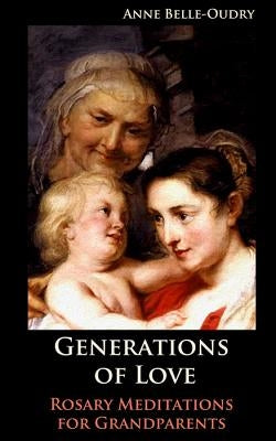 Generations of Love: Rosary Meditations for Grandparents by Belle-Oudry, Anne M.
