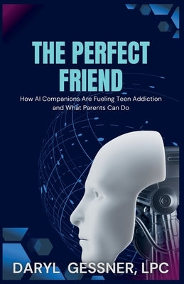 The Perfect Friend: How AI Companions Are Fueling Teen Addiction and What Parents Can Do by Lpc, Daryl Gessner