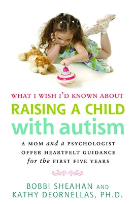 What I Wish I'd Known about Raising a Child with Autism: A Mom and a Psychologist Offer Heartfelt Guidance for the First Five Years by Sheahan, Bobbi
