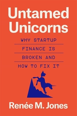 Untamed Unicorns: Why Startup Finance Is Broken and How to Fix It by Jones, Renée M.