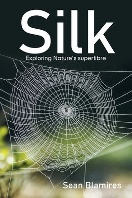 Silk: Exploring Nature's Superfibre by Blamires, Sean