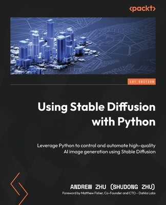Using Stable Diffusion with Python: Leverage Python to control and automate high-quality AI image generation using Stable Diffusion by Zhu (Shudong Zhu), Andrew