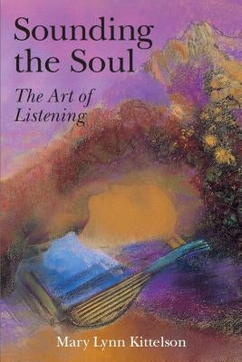 Sounding the Soul: The Art of Listening by Kittelson, Mary Lynn