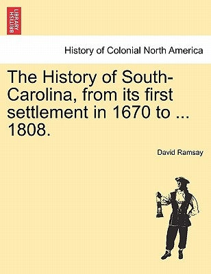 The History of South-Carolina, from its first settlement in 1670 to ... 1808. by Ramsay, David