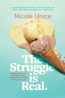 The Struggle Is Real: Getting Better at Life, Stronger in Faith, and Free from the Stuff Keeping You Stuck by Unice, Nicole