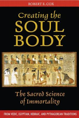 Creating the Soul Body: The Sacred Science of Immortality by Cox, Robert E.