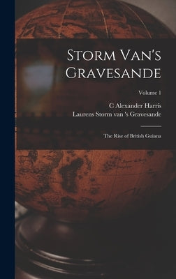Storm Van's Gravesande; the Rise of British Guiana; Volume 1 by Storm Van 's Gravesande, Laurens