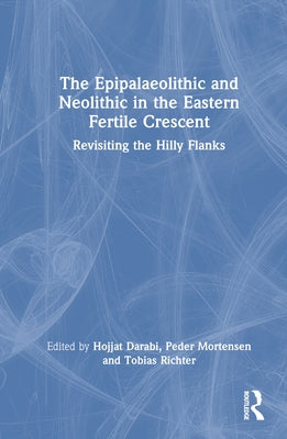 The Epipalaeolithic and Neolithic in the Eastern Fertile Crescent: Revisiting the Hilly Flanks by Richter, Tobias