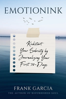 Emotionink: Kickstart Your Sobriety by Journalizing Your First 30-Days by Garcia, Frank