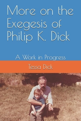 More on the Exegesis of Philip K. Dick: A Work in Progress by Dick M. a., Tessa B.