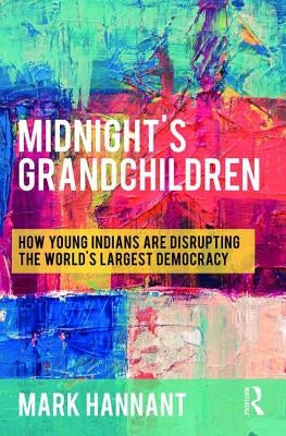Midnight's Grandchildren: How Young Indians are Disrupting the World's Largest Democracy by Hannant, Mark