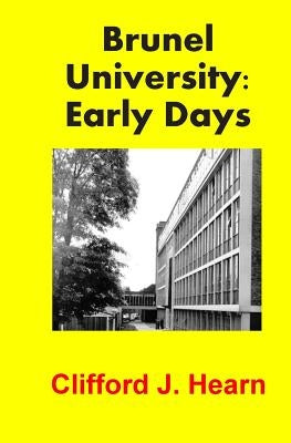 Brunel University: Early Days by Hearn, Clifford J.