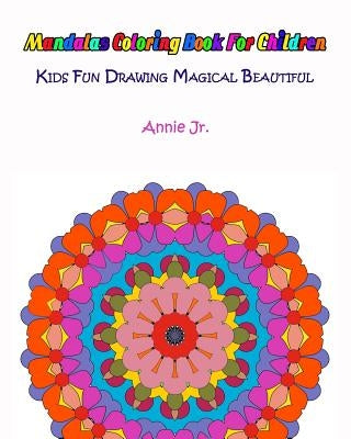 Mandalas Coloring Book for Children: Kids Fun Drawing Magical Beautiful by Jr, Annie