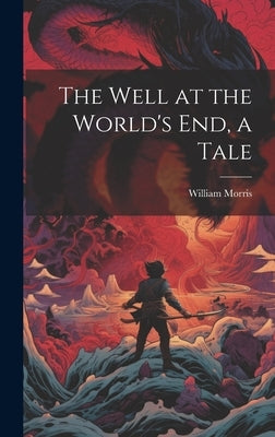 The Well at the World's end, a Tale by Morris, William
