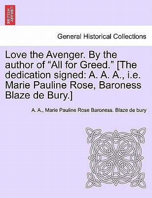 Love the Avenger. by the Author of "All for Greed." [The Dedication Signed: A. A. A., i.e. Marie Pauline Rose, Baroness Blaze de Bury.] by A.A.