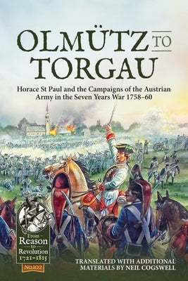 Olmütz to Torgau: Horace St Paul and the Campaigns of the Austrian Army in the Seven Years War 1758-60 by Cogswell, Neil